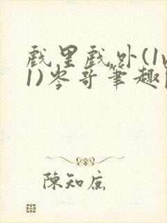 戏里戏外(1v1)岑哥笔趣阁