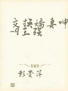 交换娇妻呻吟1-9王强