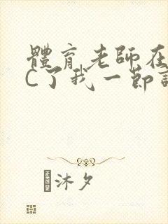 体育老师在单杠C了我一节课网