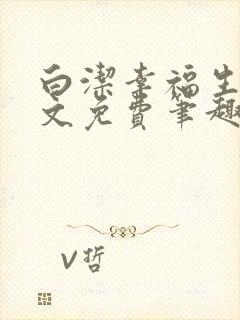 白洁幸福生活全文免费笔趣阁阅读