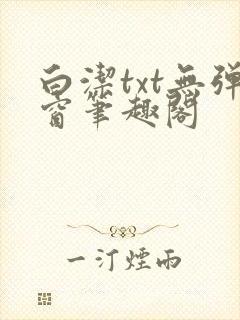 白洁txt无弹窗笔趣阁