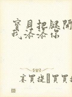 宝贝把腿开大让我添添你