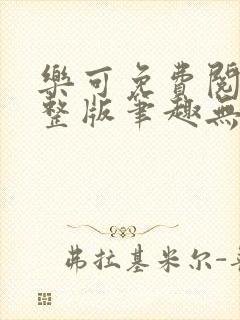 乐可免费阅读完整版笔趣无弹窗下