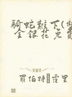 骑蛇难下(双) 金银花免费阅读