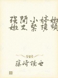 强开小婷嫩苞又嫩又紧视频