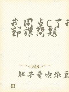 我同桌C了我一节课问题