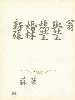 新婚熄与翁公老张林莹莹