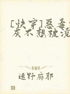 [快穿]恶毒炮灰不想被浇灌