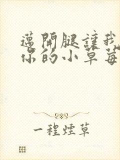 迈开腿让我尝尝你的小草莓