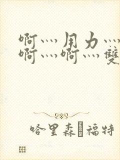 啊灬用力灬啊灬啊灬啊灬双男主