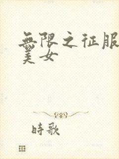 无限之征服天下美女