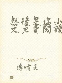 然后是你小说全文免费阅读