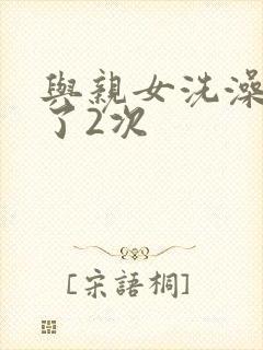 与亲女洗澡时伦了2次