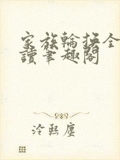 家族轮换全文阅读笔趣阁