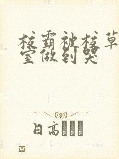 校霸被校草在教室做到哭