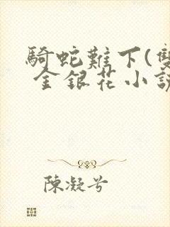 骑蛇难下(双) 金银花小说