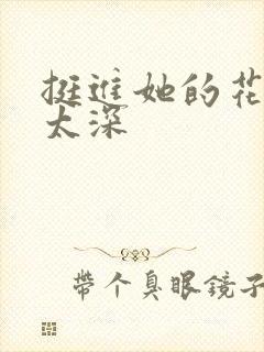 挺进她的花苞啊太深