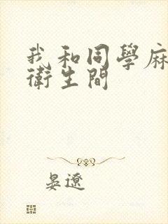 我和同学麻麻在卫生间