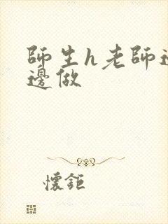 师生h老师边h边做