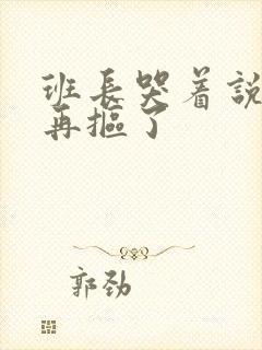 班长哭着说不能再抠了