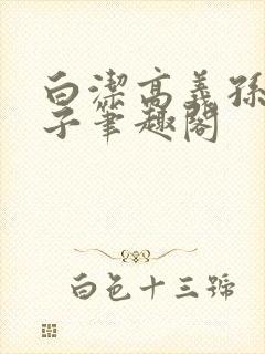 白洁高义孙倩东子笔趣阁