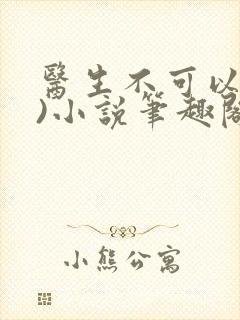 医生不可以(限)小说笔趣阁