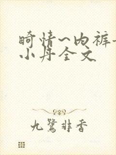 畸情~内裤奇缘小丹全文