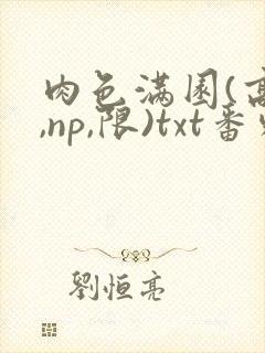 肉色满园(高h,np,限)txt番外篇