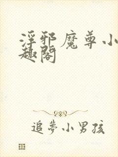 浮邪魔尊小说笔趣阁