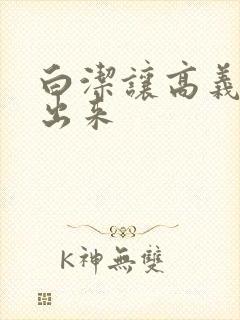 白洁让高义别拔出来