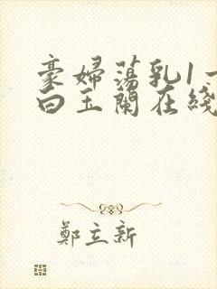 豪妇荡乳1一5白玉兰在线看