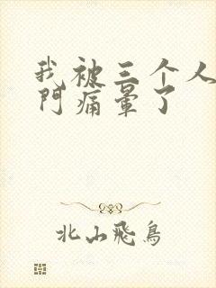 我被三个人开三门痛晕了