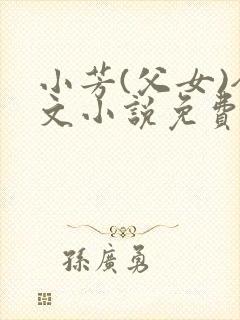 小芳(父女)全文小说免费阅读