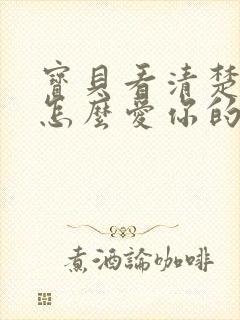 宝贝看清楚我是怎么爱你的小说