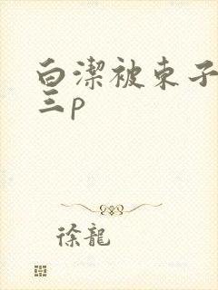 白洁被东子老二三p