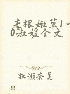 老根嫩草1一40淑媛全文