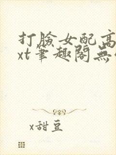 打脸女配高攀txt笔趣阁无弹窗