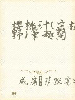 樱桃汁(宋枝江野)笔趣阁