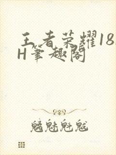 王者荣耀18rH笔趣阁