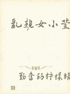 乱亲女小莹的泬