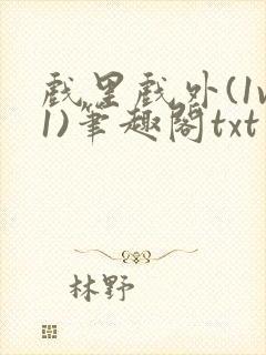 戏里戏外(1v1)笔趣阁txt