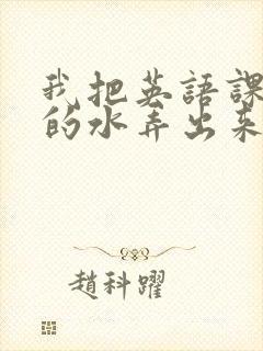 我把英语课代表的水弄出来了