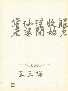 修仙从收服邻居老婆开始免费阅读