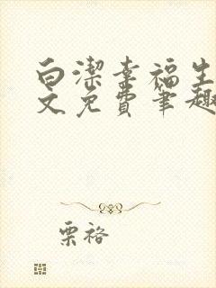 白洁幸福生活全文免费笔趣阁阅读