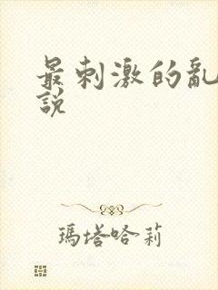 最刺激的乱惀小说