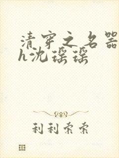 清穿之名器尤物h沈瑶瑶