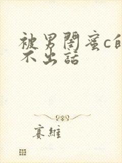 被男闺蜜c的说不出话