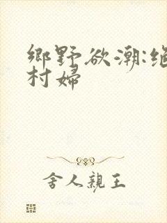 乡野欲潮:绝色村妇