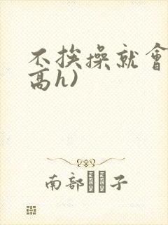 不挨操就会死(高h)