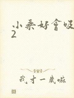 小乘好会吸1V2
